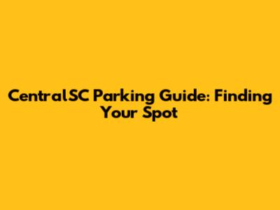 CentralSC Parking Guide: Finding Your Spot