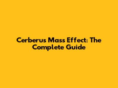 Cerberus Mass Effect: The Complete Guide
