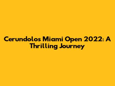 Cerundolo's Miami Open 2022: A Thrilling Journey