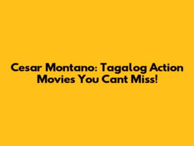 Cesar Montano: Tagalog Action Movies You Can't Miss!