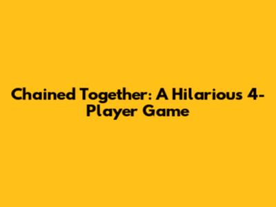 Chained Together: A Hilarious 4-Player Game