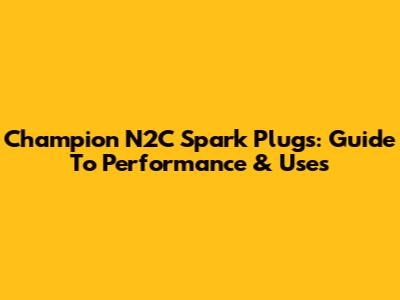 Champion N2C Spark Plugs: Guide To Performance & Uses
