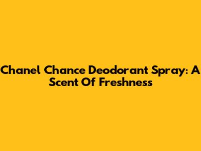 Chanel Chance Deodorant Spray: A Scent Of Freshness