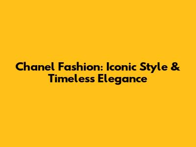 Chanel Fashion: Iconic Style & Timeless Elegance