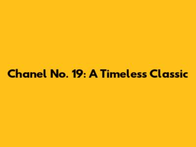 Chanel No. 19: A Timeless Classic