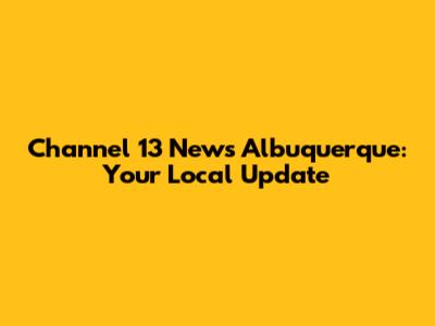 Channel 13 News Albuquerque: Your Local Update