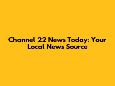 Channel 22 News Today: Your Local News Source