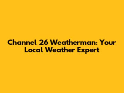 Channel 26 Weatherman: Your Local Weather Expert