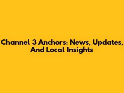 Channel 3 Anchors: News, Updates, And Local Insights