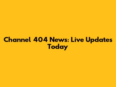 Channel 404 News: Live Updates Today