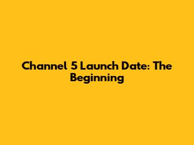 Channel 5 Launch Date: The Beginning