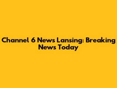 Channel 6 News Lansing: Breaking News Today