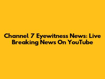 Channel 7 Eyewitness News: Live Breaking News On YouTube