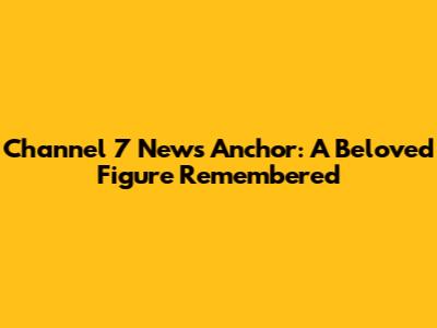 Channel 7 News Anchor: A Beloved Figure Remembered