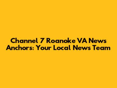 Channel 7 Roanoke VA News Anchors: Your Local News Team