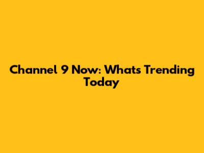 Channel 9 Now: What's Trending Today