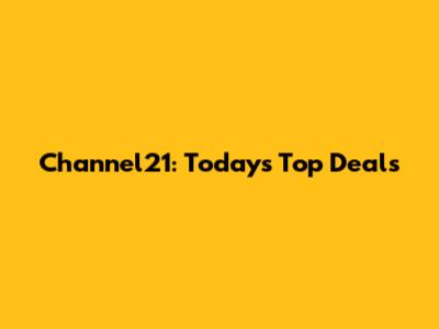 Channel21: Today's Top Deals