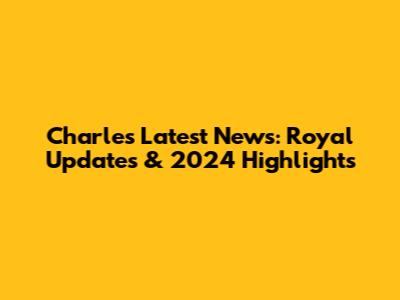 Charles' Latest News: Royal Updates & 2024 Highlights