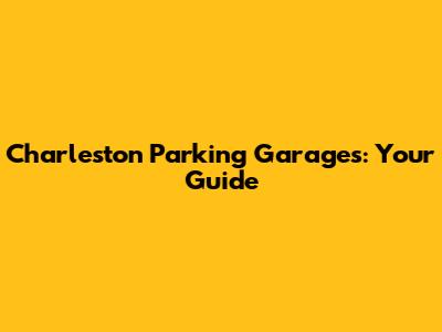 Charleston Parking Garages: Your Guide