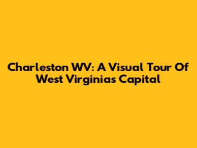 Charleston WV: A Visual Tour Of West Virginia's Capital