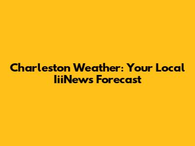 Charleston Weather: Your Local IiiNews Forecast