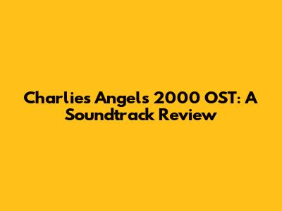Charlie's Angels 2000 OST: A Soundtrack Review