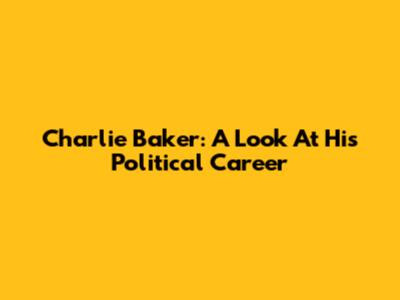 Charlie Baker: A Look At His Political Career