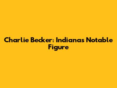 Charlie Becker: Indiana's Notable Figure