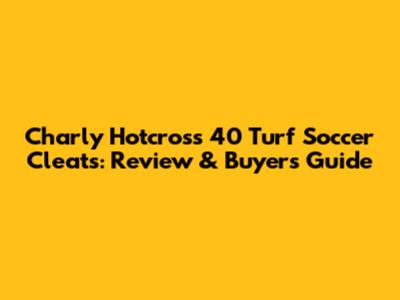 Charly Hotcross 40 Turf Soccer Cleats: Review & Buyer's Guide