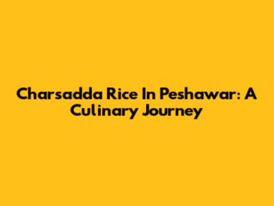 Charsadda Rice In Peshawar: A Culinary Journey