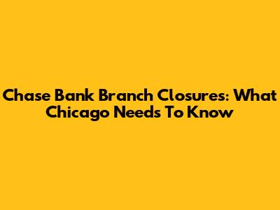 Chase Bank Branch Closures: What Chicago Needs To Know