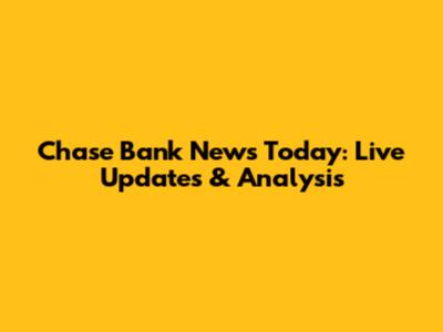 Chase Bank News Today: Live Updates & Analysis