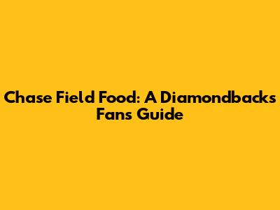 Chase Field Food: A Diamondbacks Fan's Guide