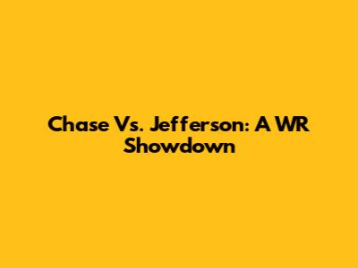 Chase Vs. Jefferson: A WR Showdown