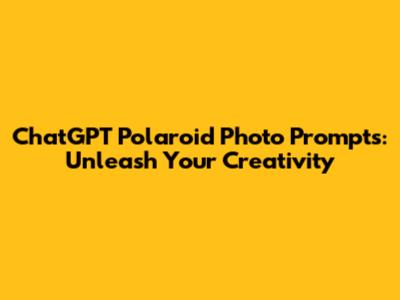 ChatGPT Polaroid Photo Prompts: Unleash Your Creativity