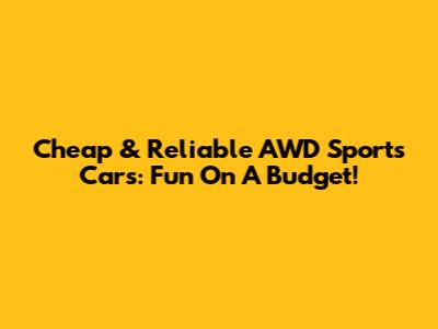 Cheap & Reliable AWD Sports Cars: Fun On A Budget!