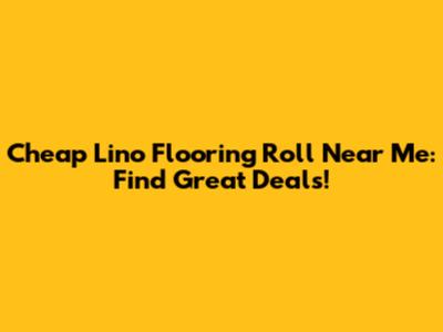 Cheap Lino Flooring Roll Near Me: Find Great Deals!