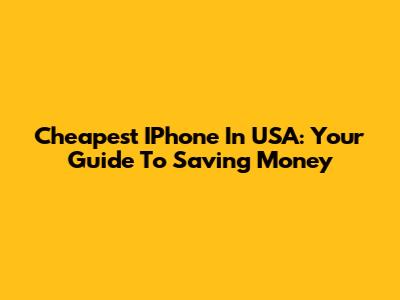 Cheapest IPhone In USA: Your Guide To Saving Money