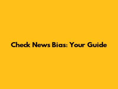 Check News Bias: Your Guide