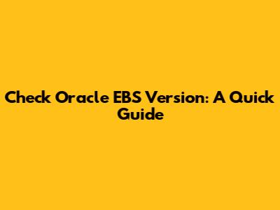 Check Oracle EBS Version: A Quick Guide
