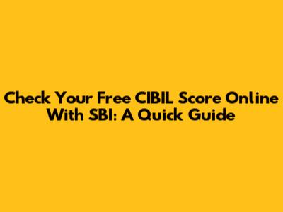 Check Your Free CIBIL Score Online With SBI: A Quick Guide