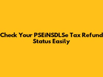 Check Your PSEiNSDLSe Tax Refund Status Easily