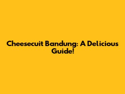 Cheesecuit Bandung: A Delicious Guide!