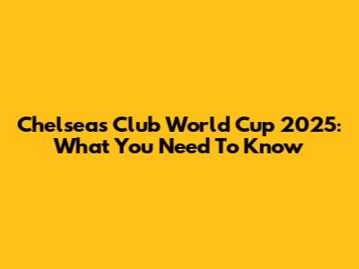 Chelsea's Club World Cup 2025: What You Need To Know