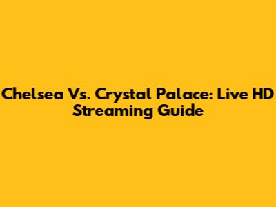 Chelsea Vs. Crystal Palace: Live HD Streaming Guide