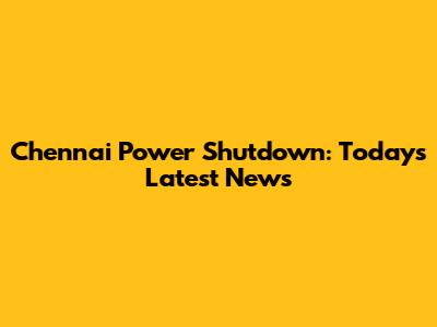 Chennai Power Shutdown: Today's Latest News