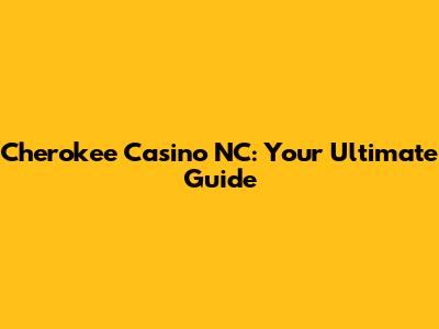 Cherokee Casino NC: Your Ultimate Guide