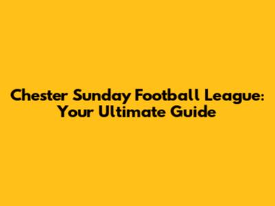 Chester Sunday Football League: Your Ultimate Guide