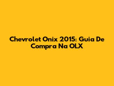 Chevrolet Onix 2015: Guia De Compra Na OLX