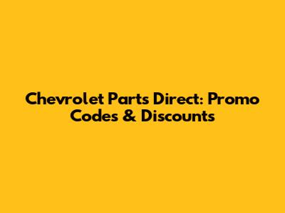 Chevrolet Parts Direct: Promo Codes & Discounts